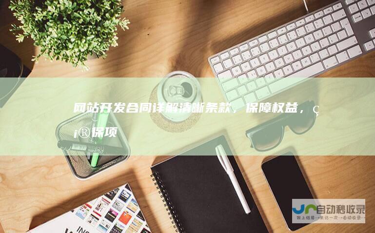 网站开发合同详解：清晰条款，保障权益，确保项目成功